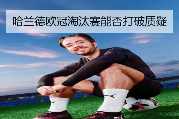 哈兰德欧冠淘汰赛能否打破质疑