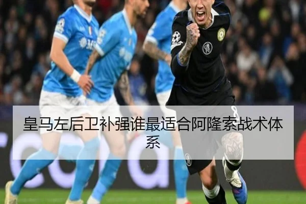 皇马左后卫补强谁最适合阿隆索战术体系