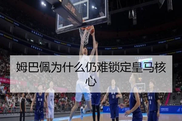姆巴佩为什么仍难锁定皇马核心