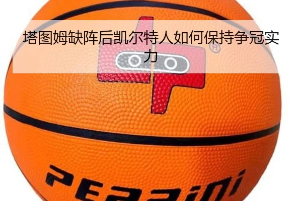 塔图姆缺阵后凯尔特人如何保持争冠实力