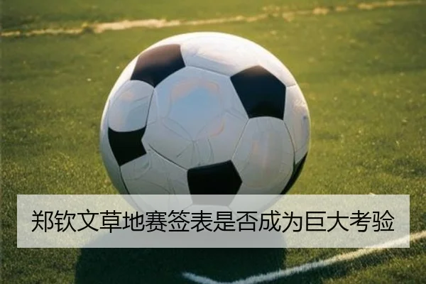 郑钦文草地赛签表是否成为巨大考验