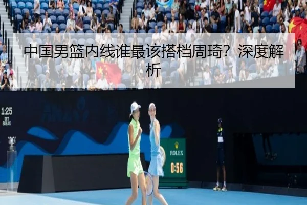 中国男篮内线谁最该搭档周琦？深度解析